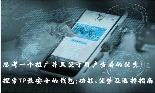 思考一个推广并且便于用户查看的优秀

探索TP最安全的钱包：功能、优势及选择指南