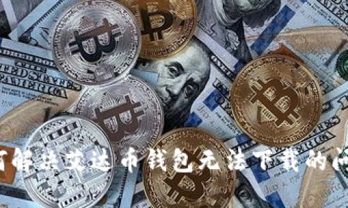 如何解决艾达币钱包无法下载的问题？