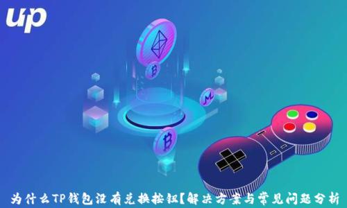 
为什么TP钱包没有兑换按钮？解决方案与常见问题分析