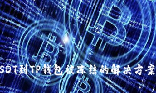 币安提取USDT到TP钱包被冻结的解决方案与注意事项