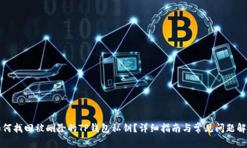 如何找回被删除的TP钱包私钥？详细指南与常见问题解答