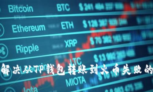 如何解决从TP钱包转账到火币失败的问题