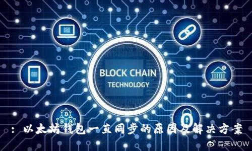 : 以太坊钱包一直同步的原因及解决方案