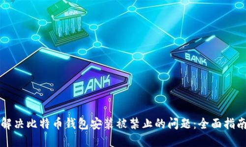 解决比特币钱包安装被禁止的问题：全面指南