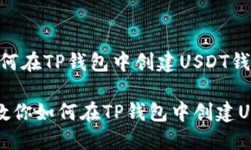 主题：如何在TP钱包中创建USDT钱包

一步步教你如何在TP钱包中创建USDT钱包
