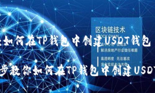 主题：如何在TP钱包中创建USDT钱包

一步步教你如何在TP钱包中创建USDT钱包