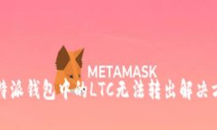 比特派钱包中的LTC无法转出解决方案
