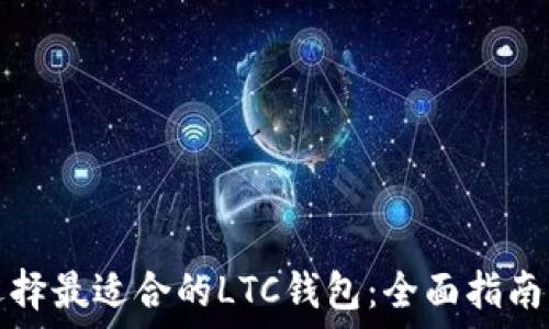     
如何选择最适合的LTC钱包：全面指南与推荐