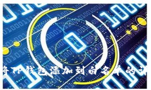 如何将TP钱包添加到白名单的详细指南