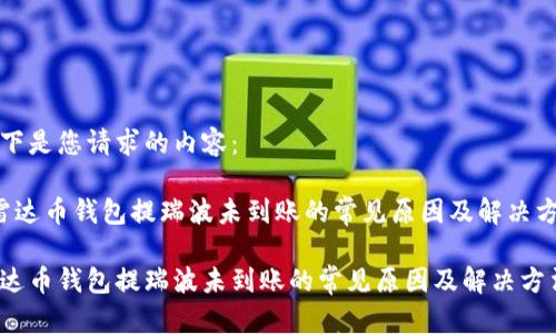 以下是您请求的内容：

 雷达币钱包提瑞波未到账的常见原因及解决方法

雷达币钱包提瑞波未到账的常见原因及解决方法