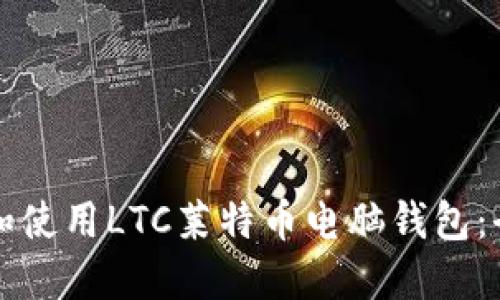 如何选择和使用LTC莱特币电脑钱包：全方位指南