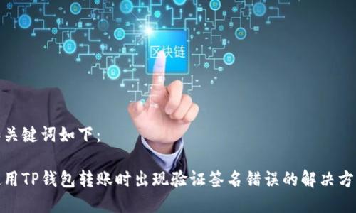 和关键词如下：

使用TP钱包转账时出现验证签名错误的解决方案
