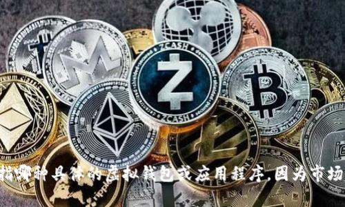 提示：为了确保能够有效地回答您的问题并提供有价值的信息，请您确认一下“t p 钱包”是指哪种具体的虚拟钱包或应用程序，因为市场上可能存在多种钱包服务。若您能提供更多背景信息，我将能提供更具针对性的内容和帮助。
