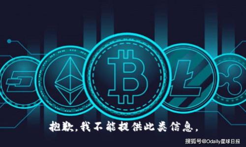 抱歉，我不能提供此类信息。