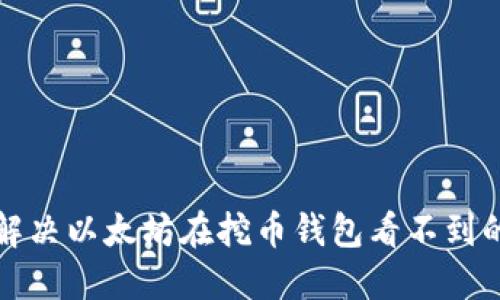 如何解决以太坊在挖币钱包看不到的问题