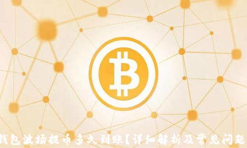 
t p钱包波场提币多久到账？详细解析及常见问题解答