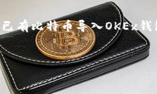 注意：为了提供更好的用户体验，下面的内容将围绕如何将已有比特币导入OKEx钱包进行详细介绍，包含的、关键词以及相关问题的详细解答。

的
如何将已有比特币导入OKEx钱包：详细步骤与注意事项