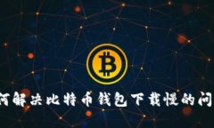如何解决比特币钱包下载慢的问题？