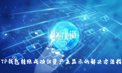 : TP钱包转账成功但资产未显示的解决方法指南