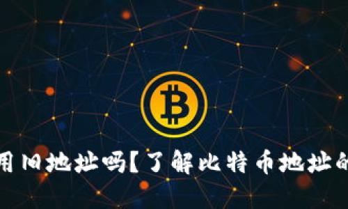 比特币钱包可以使用旧地址吗？了解比特币地址的生命周期与安全性