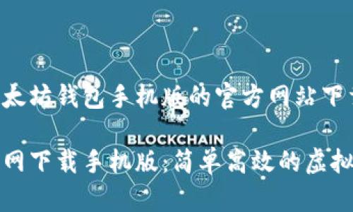 指引您获取以太坊钱包手机版的官方网站下载

以太坊钱包官网下载手机版：简单高效的虚拟货币管理工具