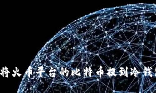 如何安全地将火币平台的比特币提到冷钱包？详尽指南