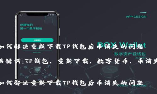 如何解决重新下载TP钱包后币消失的问题

关键词：TP钱包, 重新下载, 数字货币, 币消失


如何解决重新下载TP钱包后币消失的问题