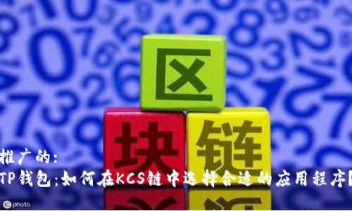 推广的:
TP钱包：如何在KCS链中选择合适的应用程序？