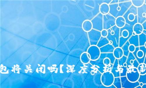 TP钱包将关闭吗？深度分析与最新动态