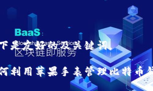 以下是友好的及关键词。

如何利用苹果手表管理比特币钱包