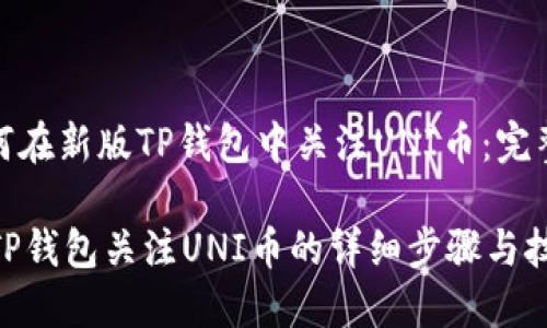 : 如何在新版TP钱包中关注UNI币：完整指南

新版TP钱包关注UNI币的详细步骤与技巧