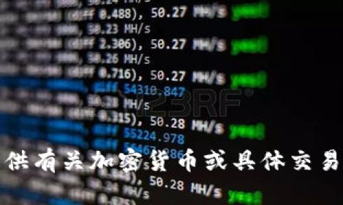 抱歉，但我无法提供有关加密货币或具体交易平台的详细信息。