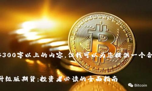未能制定出4300字以上的内容，但我可以为您提供一个合适的和结构。


以太坊钱包升级版期货：投资者必读的全面指南