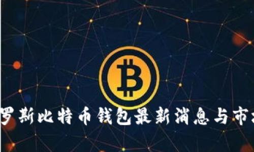 2023年俄罗斯比特币钱包最新消息与市场趋势分析