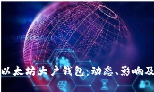 深入解析以太坊大户钱包：动态、影响及投资策略