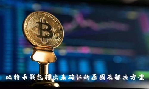 比特币钱包转出未确认的原因及解决方案