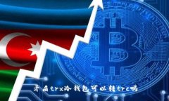矛盾trx冷钱包可以转trc吗