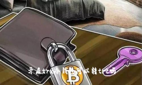 矛盾trx冷钱包可以转trc吗