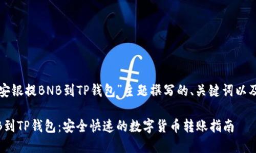 以下是为“安银提BNB到TP钱包”主题撰写的、关键词以及内容大纲。

安银提BNB到TP钱包：安全快速的数字货币转账指南