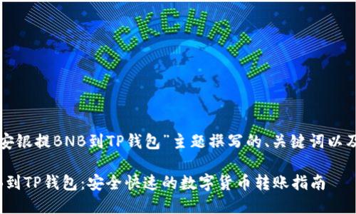 以下是为“安银提BNB到TP钱包”主题撰写的、关键词以及内容大纲。

安银提BNB到TP钱包：安全快速的数字货币转账指南