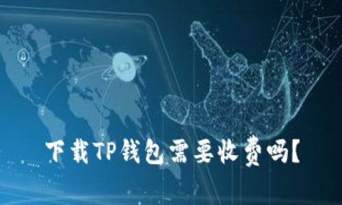 下载TP钱包需要收费吗？