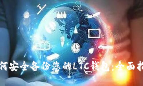 如何安全备份您的LTC钱包：全面指南