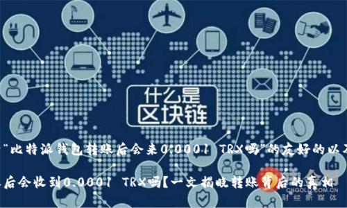 下面是一个关于“比特派钱包转账后会来0.0001 TRX吗”的友好的以及相关的关键词。

比特派钱包转账后会收到0.0001 TRX吗？一文揭晓转账背后的真相