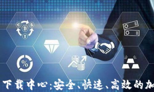 
比特币钱包官网下载中心：安全、快速、高效的加密资产管理平台