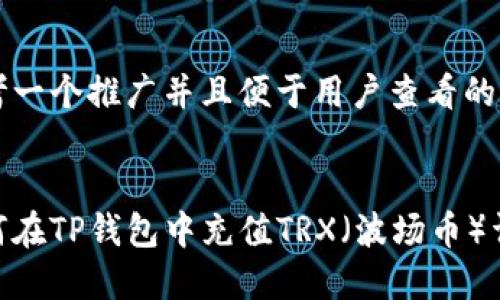 思考一个推广并且便于用户查看的优秀


如何在TP钱包中充值TRX（波场币）详解