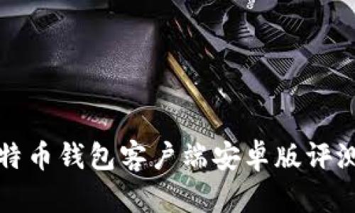 最全面的比特币钱包客户端安卓版评测与使用指南