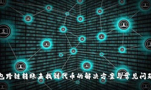 TP钱包跨链转账未找到代币的解决方案与常见问题解析
