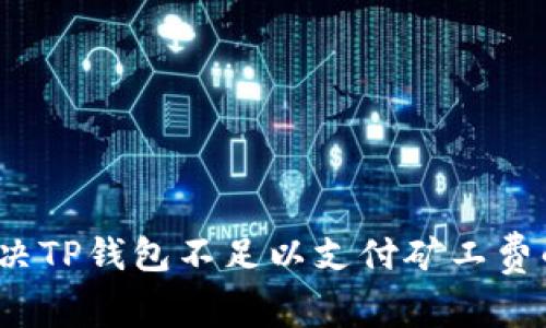 如何解决TP钱包不足以支付矿工费的问题？