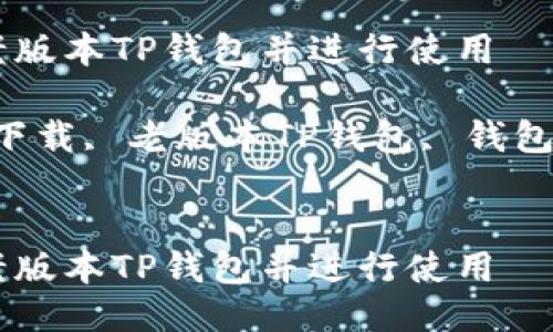 如何安全下载老版本TP钱包并进行使用

关键词：TP钱包下载, 老版本TP钱包, 钱包安全, 数字货币


如何安全下载老版本TP钱包并进行使用