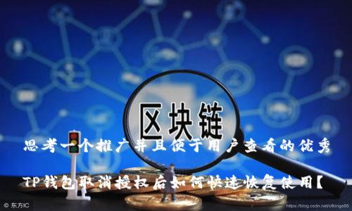 思考一个推广并且便于用户查看的优秀

TP钱包取消授权后如何快速恢复使用？